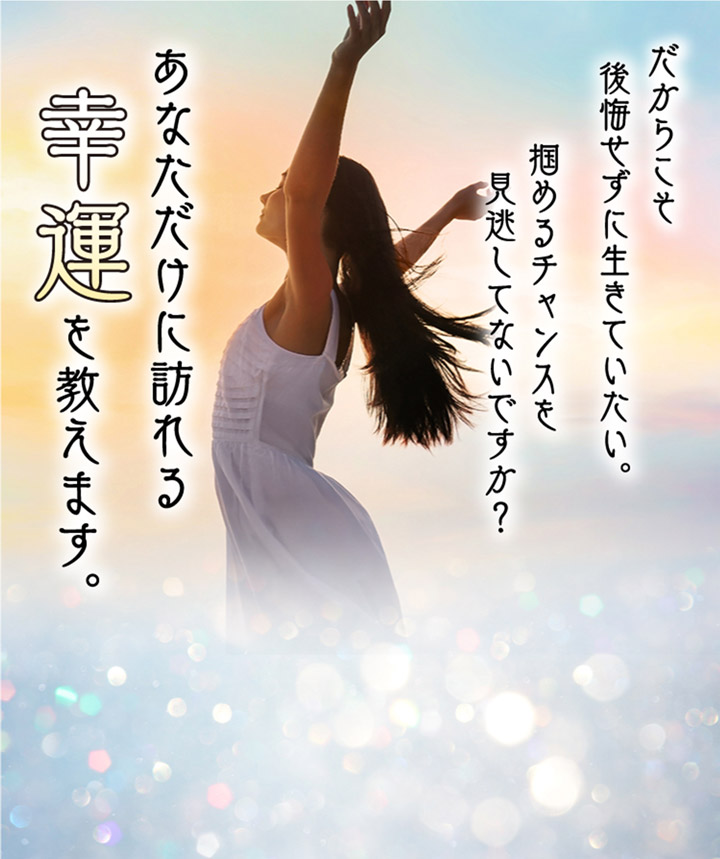 だからこそ後悔せずに生きていきたい。掴めるチャンスを見逃してないですか？あなただけに訪れる幸運を教えます。